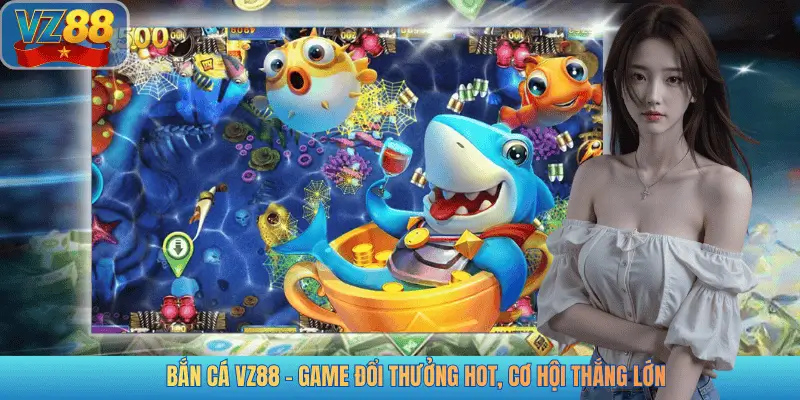 BẮN CÁ VZ88 - GAME ĐỔI THƯỞNG HOT, CƠ HỘI THẮNG LỚN