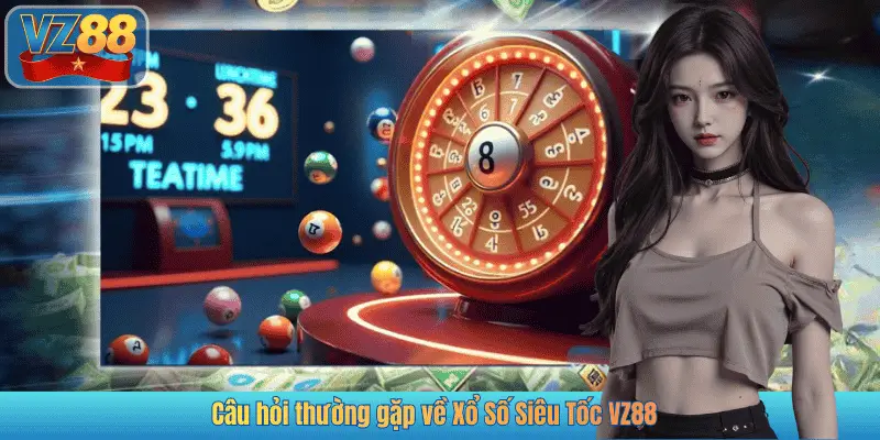 Câu hỏi thường gặp về Xổ Số Siêu Tốc VZ88