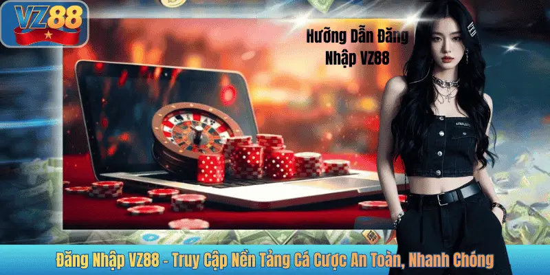 Đăng Nhập VZ88 - Truy Cập Nền Tảng Cá Cược An Toàn, Nhanh Chóng