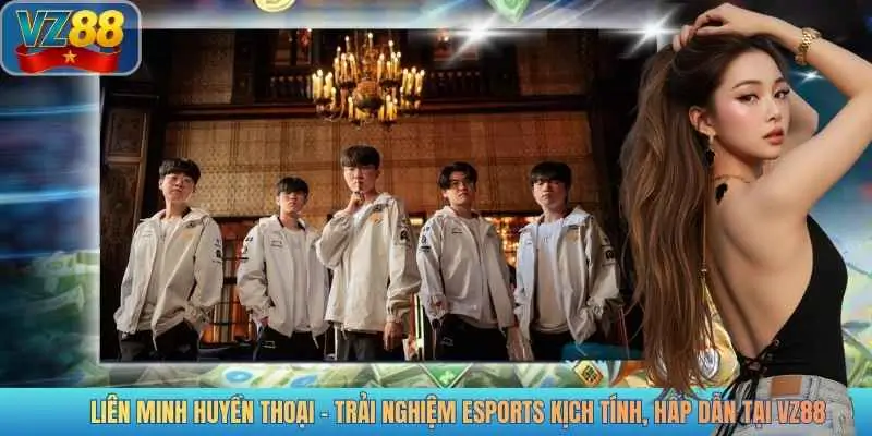 LIÊN MINH HUYỀN THOẠI - TRẢI NGHIỆM ESPORTS KỊCH TÍNH, HẤP DẪN TẠI VZ88