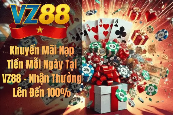 Khuyến Mãi Nạp Tiền Mỗi Ngày Tại VZ88 – Nhận Thưởng Lên Đến 100%