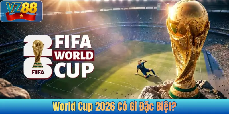 World Cup 2026 Có Gì Đặc Biệt?
